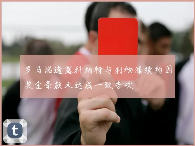 罗马诺透露科纳特与利物浦续约因奖金条款未达成一致告吹