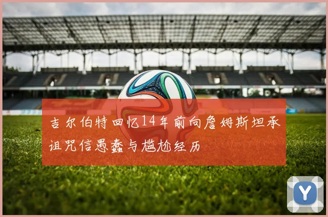 吉尔伯特回忆14年前向詹姆斯坦承诅咒信愚蠢与尴尬经历
