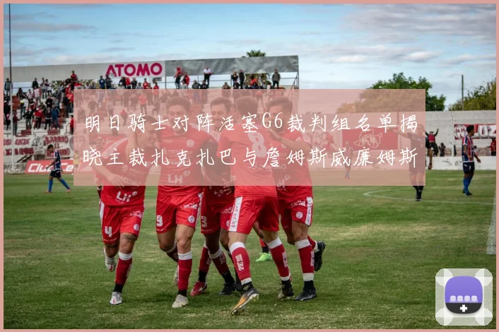 明日骑士对阵活塞G6裁判组名单揭晓主裁扎克扎巴与詹姆斯威廉姆斯在列