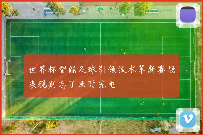 世界杯智能足球引领技术革新赛场表现别忘了及时充电